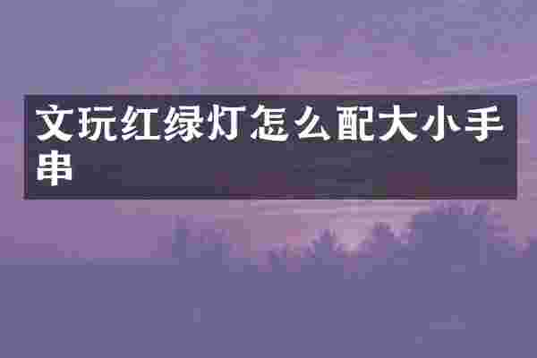 文玩红绿灯怎么配大小手串