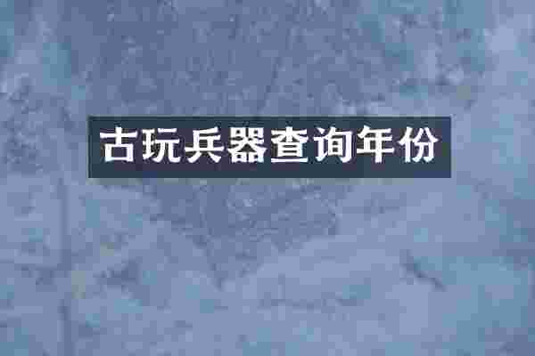 古玩兵器查询年份