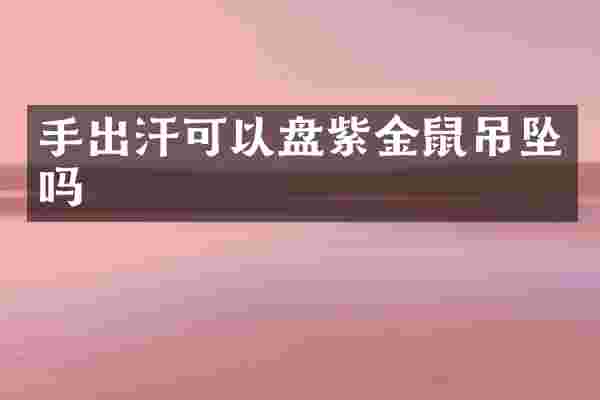 手出汗可以盘紫金鼠吊坠吗
