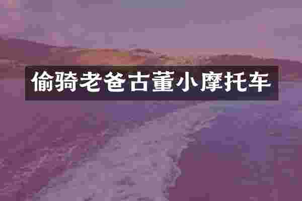 偷骑老爸古董小摩托车