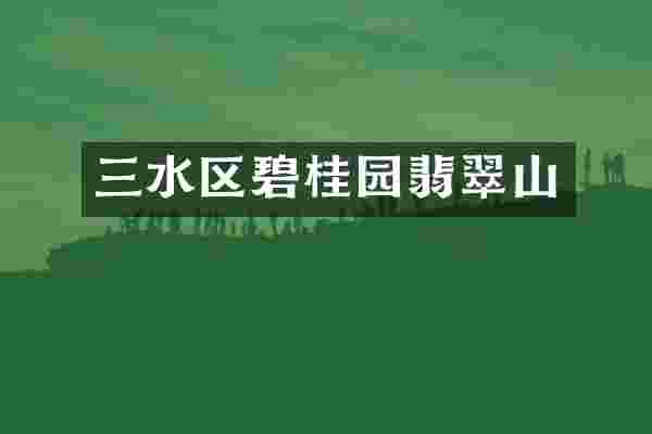 三水区碧桂园翡翠山