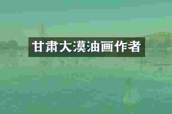 甘肃大漠油画作者