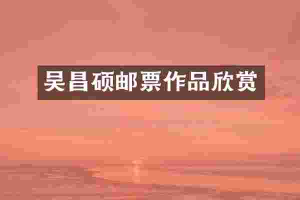 吴昌硕邮票作品欣赏