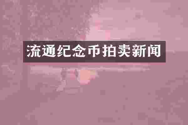 流通纪念币拍卖新闻