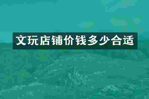 文玩店铺价钱多少合适