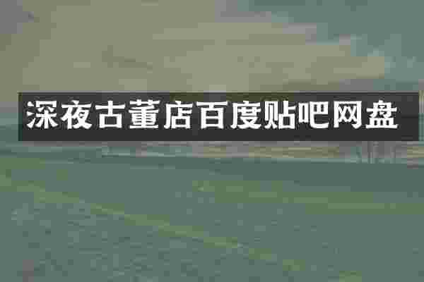 深夜古董店百度贴吧网盘