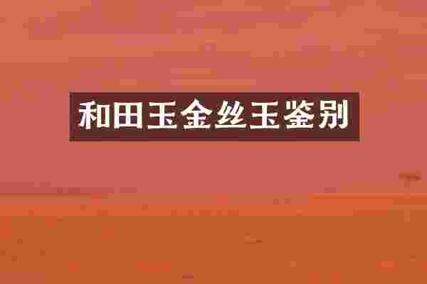 和田玉金丝玉鉴别