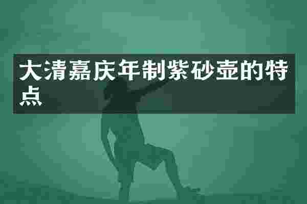 大清嘉庆年制紫砂壶的特点