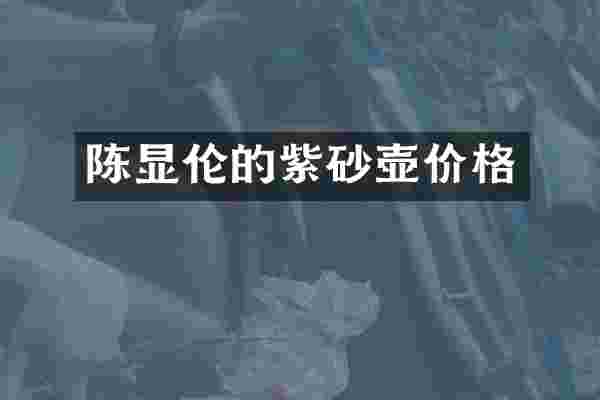 陈显伦的紫砂壶价格