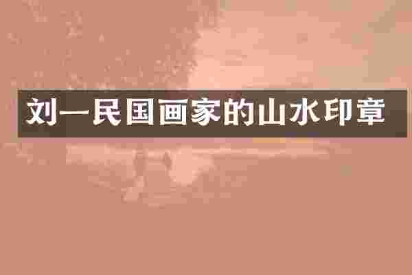 刘一民国画家的山水印章
