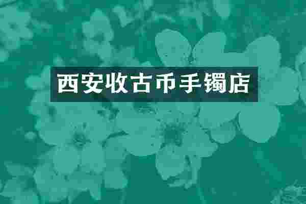 西安收古币手镯店