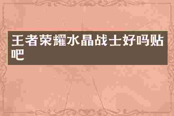 王者荣耀水晶战士好吗贴吧