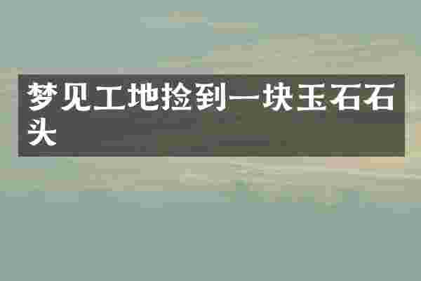 梦见工地捡到一块玉石石头