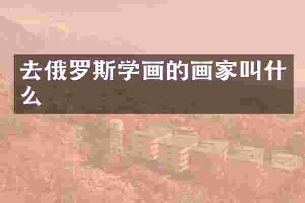 去俄罗斯学画的画家叫什么