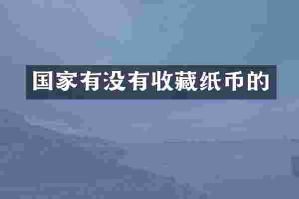 国家有没有收藏纸币的