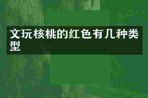 文玩核桃的红色有几种类型