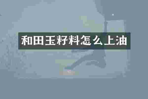 和田玉籽料怎么上油