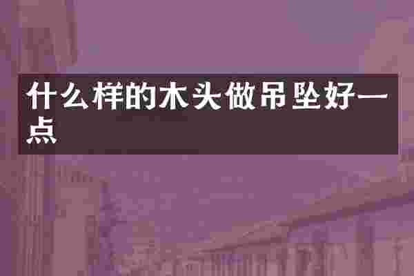 什么样的木头做吊坠好一点