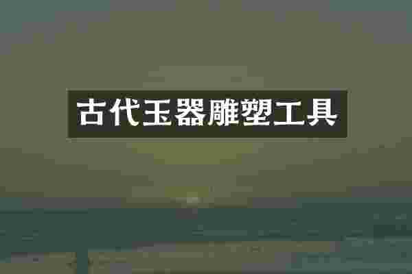 古代玉器雕塑工具