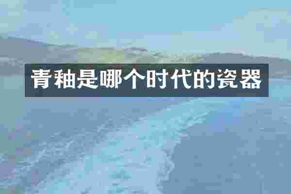 青釉是哪个时代的瓷器