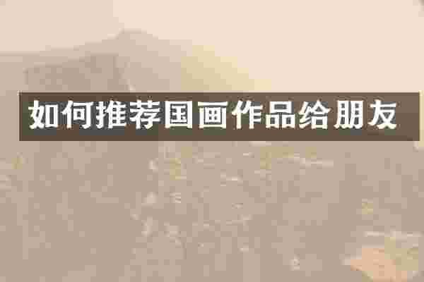 如何推荐国画作品给朋友