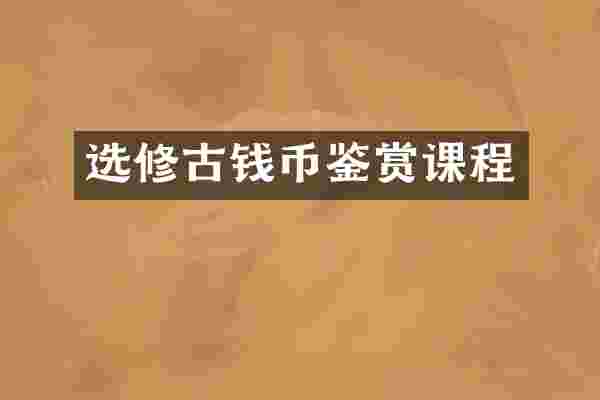 选修古钱币鉴赏课程