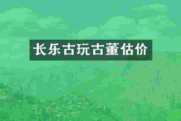 长乐古玩古董估价