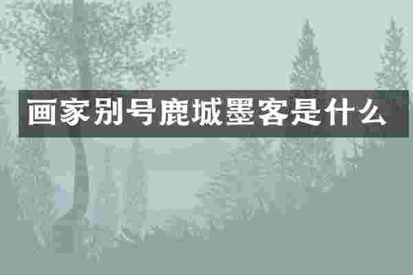 画家别号鹿城墨客是什么