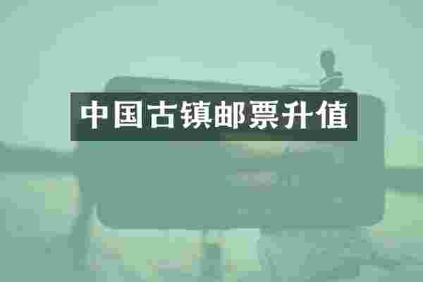 中国古镇邮票升值