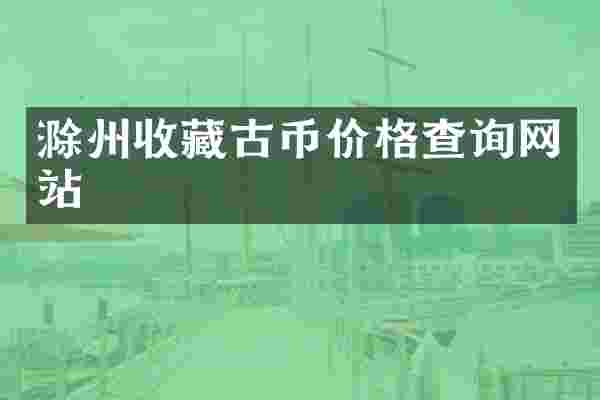 滁州收藏古币价格查询网站