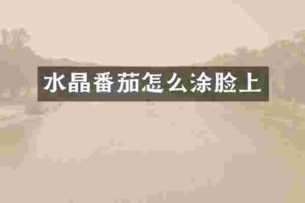 水晶番茄怎么涂脸上