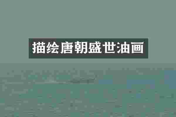 描绘唐朝盛世油画