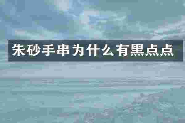 朱砂手串为什么有黑点点