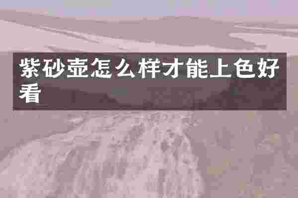 紫砂壶怎么样才能上色好看