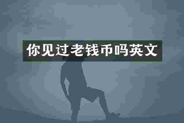 你见过老钱币吗英文