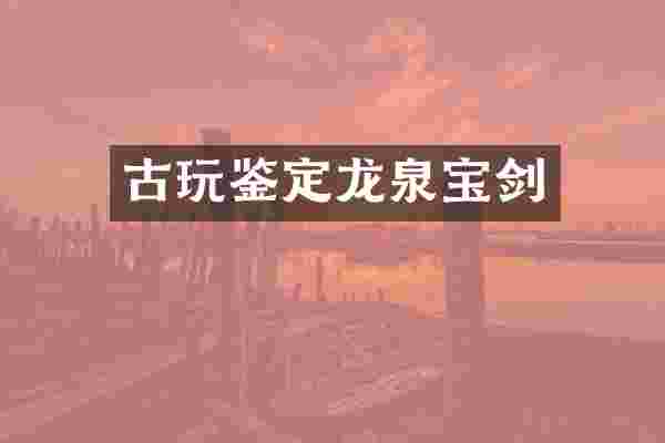 古玩鉴定龙泉宝剑