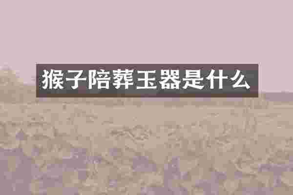 猴子陪葬玉器是什么