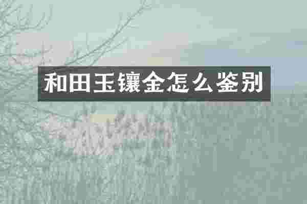和田玉镶金怎么鉴别
