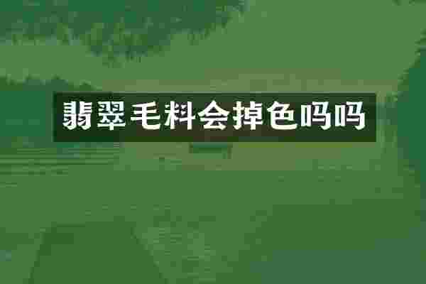 翡翠毛料会掉色吗吗