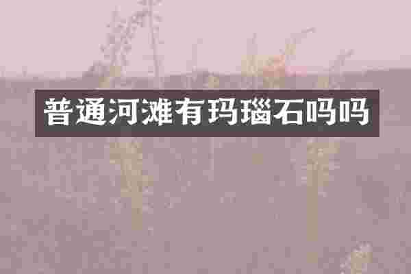 普通河滩有玛瑙石吗吗