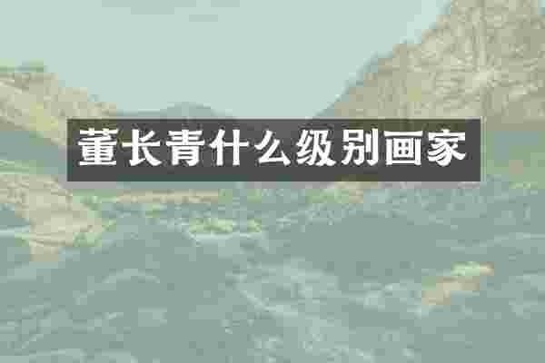 董长青什么级别画家