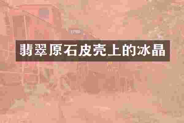 翡翠原石皮壳上的冰晶