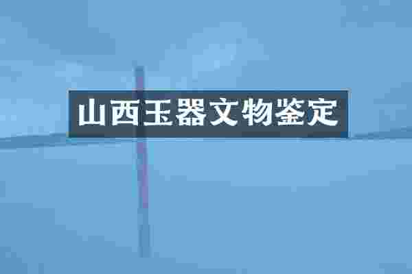 山西玉器文物鉴定