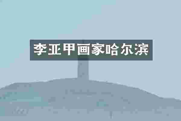 李亚甲画家哈尔滨