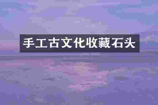 手工古文化收藏石头