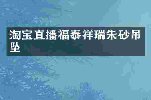 淘宝直播福泰祥瑞朱砂吊坠