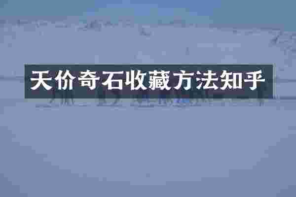 天价奇石收藏方法知乎