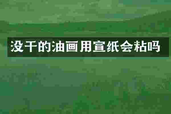 没干的油画用宣纸会粘吗