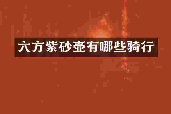 六方紫砂壶有哪些骑行