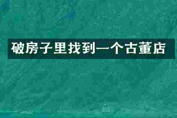 破房子里找到一个古董店
